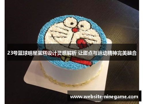 23号篮球明星蛋糕设计灵感解析 让甜点与运动精神完美融合