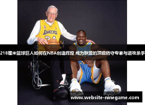 218厘米篮球巨人如何在NBA创造辉煌 成为联盟的顶级防守专家与进攻杀手