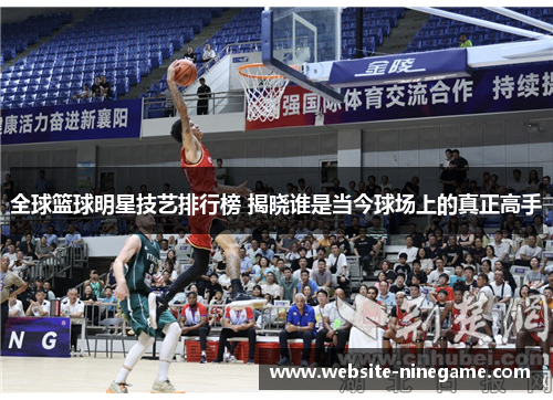 全球篮球明星技艺排行榜 揭晓谁是当今球场上的真正高手