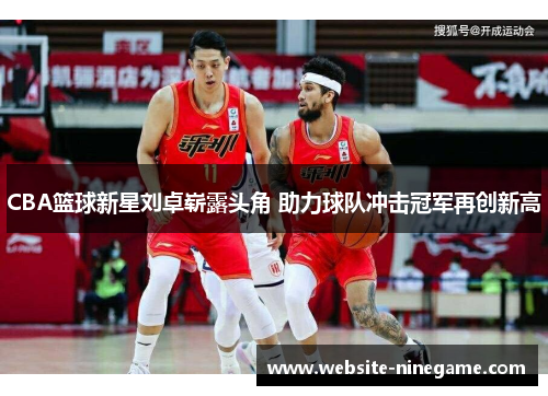 CBA篮球新星刘卓崭露头角 助力球队冲击冠军再创新高