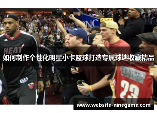 如何制作个性化明星小卡篮球打造专属球迷收藏精品
