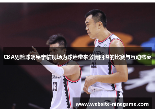 CBA男篮球明星亲临现场为球迷带来激情四溢的比赛与互动盛宴