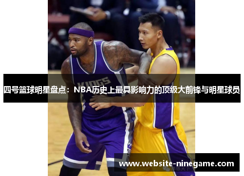四号篮球明星盘点：NBA历史上最具影响力的顶级大前锋与明星球员