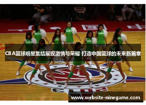 CBA篮球明星集结展现激情与荣耀 打造中国篮球的未来新篇章