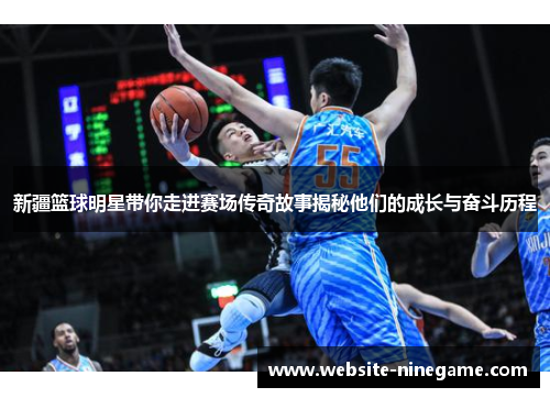 新疆篮球明星带你走进赛场传奇故事揭秘他们的成长与奋斗历程