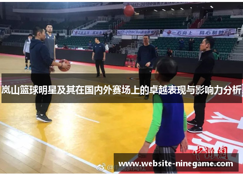 岚山篮球明星及其在国内外赛场上的卓越表现与影响力分析