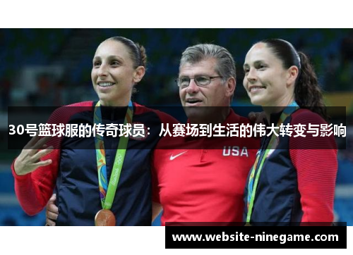30号篮球服的传奇球员：从赛场到生活的伟大转变与影响