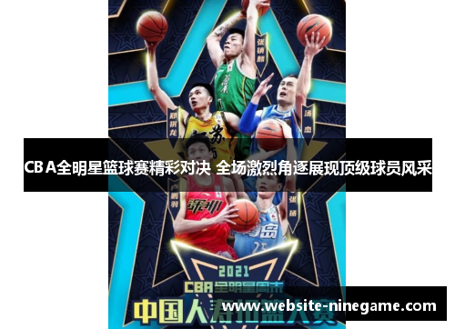 CBA全明星篮球赛精彩对决 全场激烈角逐展现顶级球员风采