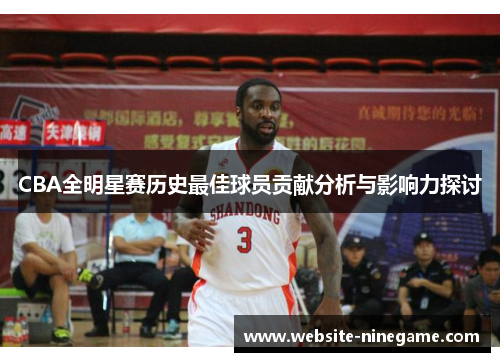 CBA全明星赛历史最佳球员贡献分析与影响力探讨