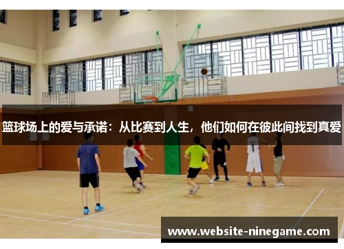篮球场上的爱与承诺：从比赛到人生，他们如何在彼此间找到真爱