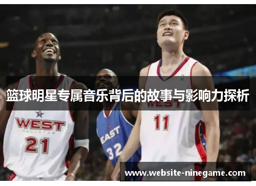 篮球明星专属音乐背后的故事与影响力探析