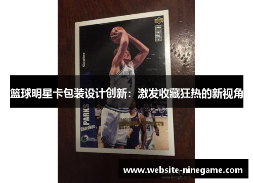 篮球明星卡包装设计创新：激发收藏狂热的新视角
