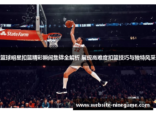 篮球明星扣篮精彩瞬间集锦全解析 展现高难度扣篮技巧与独特风采