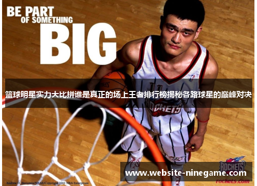 篮球明星实力大比拼谁是真正的场上王者排行榜揭秘各路球星的巅峰对决