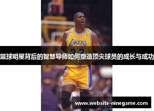 篮球明星背后的智慧导师如何塑造顶尖球员的成长与成功
