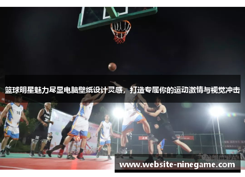 篮球明星魅力尽显电脑壁纸设计灵感，打造专属你的运动激情与视觉冲击