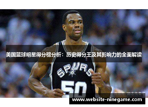 美国篮球明星得分榜分析：历史得分王及其影响力的全面解读