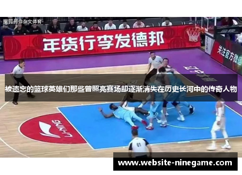 被遗忘的篮球英雄们那些曾照亮赛场却逐渐消失在历史长河中的传奇人物