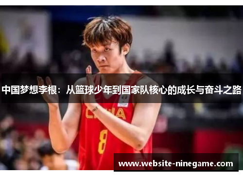 中国梦想李根：从篮球少年到国家队核心的成长与奋斗之路