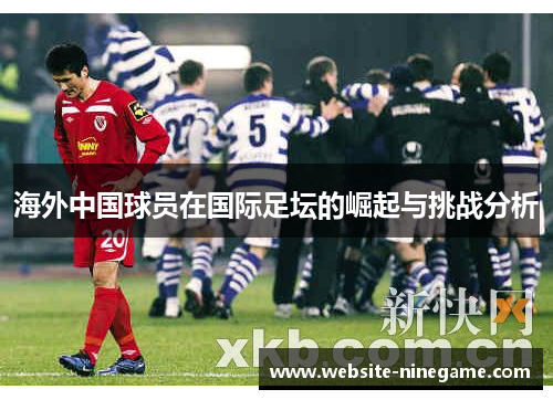 海外中国球员在国际足坛的崛起与挑战分析